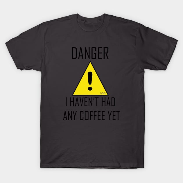 DANGER: I haven't had any coffee yet. T-Shirt by LetsGetGEEKY